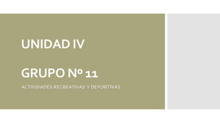 UNIDAD IV
GRUPO Nº 11
ACTIVIDADES RECREATIVAS Y DEPORTIVAS
 
