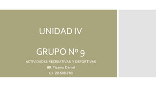 UNIDAD IV
GRUPO Nº 9
ACTIVIDADES RECREATIVAS Y DEPORTIVAS
BR.Tizamo Daniel
C.I. 28.598.783
 