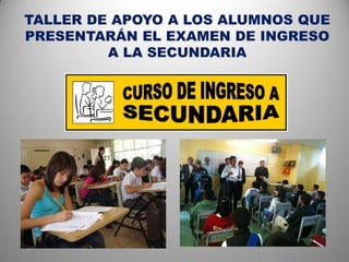 TALLER DE APOYO A LOS ALUMNOS QUE
PRESENTARÁN EL EXAMEN DE INGRESO
         A LA SECUNDARIA
 
