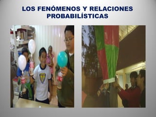 LOS FENÓMENOS Y RELACIONES
      PROBABILÍSTICAS
 