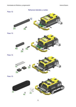 Actividades de Robótica y programación                           Antonio Bueno


                                  Refuerzos laterales y ruedas
Paso 12:




Paso 13:




Paso 14:




Paso 15:




                                               5
 