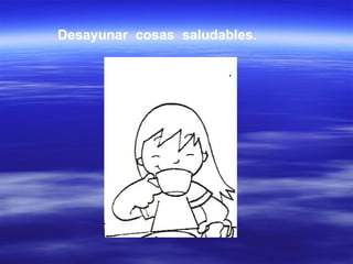 Desayunar  cosas  saludables. 