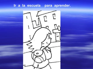 Ir  a  la  escuela  para  aprender.  