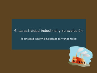 la actividad industrial ha pasado por varias fases:
 