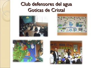 Club defensores del agua
   Goticas de Cristal
 