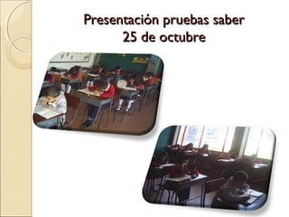 Presentación pruebas saber
      25 de octubre
 