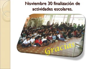 Noviembre 30 finalización de
   actividades escolares.




               aci as
          Gr
 