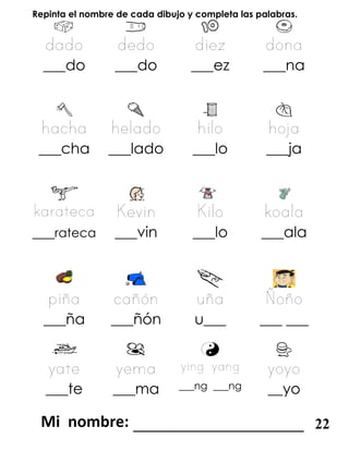 Repinta el nombre de cada dibujo y completa las palabras.
___do ___do ___ez ___na
___cha ___lado ___lo ___ja
___rateca ___vin ___lo ___ala
___ña ___ñón u___ ___ ___
___te ___ma ___ng ___ng __yo
_______________________ 22
 