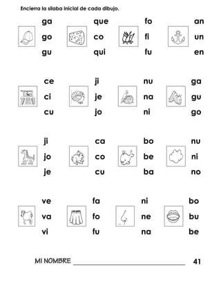 Encierra la silaba inicial de cada dibujo.
ga que fo an
go co fi un
gu qui fu en
ce ji nu ga
ci je na gu
cu jo ni go
ji ca bo nu
jo co be ni
je cu ba no
ve fa ni bo
va fo ne bu
vi fu na be
_______________________________ 41
 
