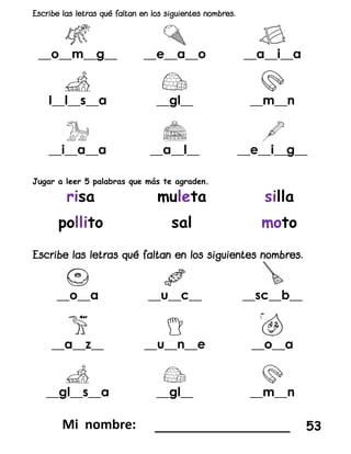 __o__m__g__ __e__a__o __a__i__a
I__l__s__a __gl__ __m__n
__i__a__a __a__l__ __e__i__g__
Jugar a leer 5 palabras que más te agraden.
__o__a __u__c__ __sc__b__
__a__z__ __u__n__e __o__a
__gl__s__a __gl__ __m__n
_________________ 53
 