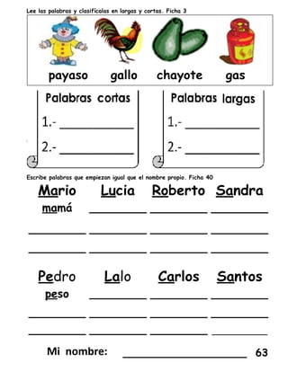 Lee las palabras y clasifícalas en largas y cortas. Ficha 3
Escribe palabras que empiezan igual que el nombre propio. Ficha 40
___________________ 63
 