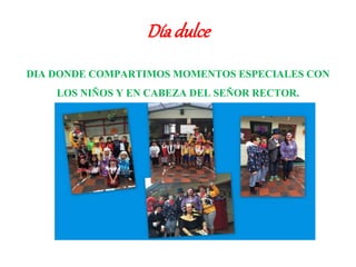 Díadulce
DIA DONDE COMPARTIMOS MOMENTOS ESPECIALES CON
LOS NIÑOS Y EN CABEZA DEL SEÑOR RECTOR.
 