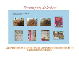 Terceraferiade lectura
La participación en la tercera Feria de Lectura fue todo un éxito donde los
niños mostraron su trabajo.
 
