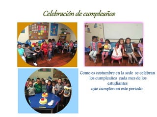Celebraciónde cumpleaños
Como es costumbre en la sede se celebran
los cumpleaños cada mes de los
estudiantes
que cumplen en este periodo.
 