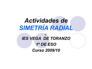 Actividades de SIMETRÍA RADIAL IES VEGA  DE TORANZO 1º DE ESO Curso 2009/10 