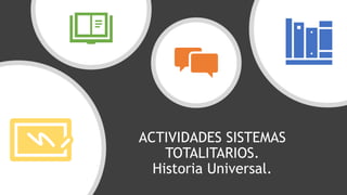 ACTIVIDADES SISTEMAS
TOTALITARIOS.
Historia Universal.
 