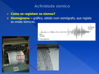  Como se registam os sismos?
 Sismograma – gráfico, obtido num sismógrafo, que regista
  as ondas sísmicas.
 