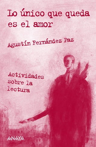 Lo único que queda
es el amor
Agustín Fernández Paz
Actividades
sobre la
lectura
 