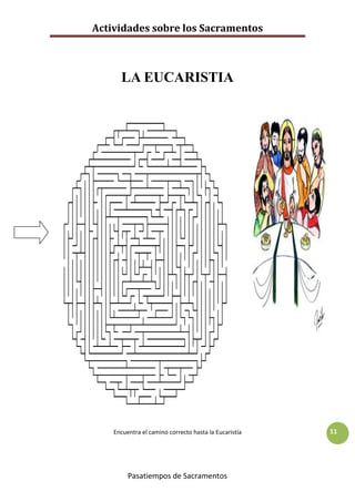 Actividades sobre los Sacramentos



      LA EUCARISTIA




    Encuentra el camino correcto hasta la Eucaristía   11




         Pasatiempos de Sacramentos
 