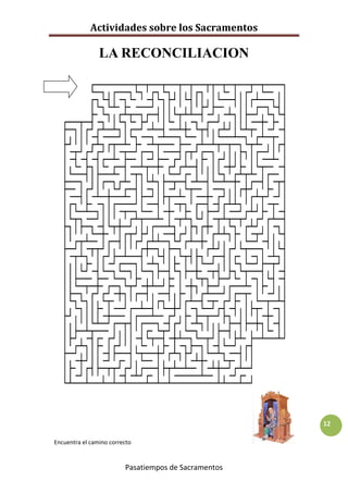 Actividades sobre los Sacramentos

                LA RECONCILIACION




                                                      12

Encuentra el camino correcto


                         Pasatiempos de Sacramentos
 