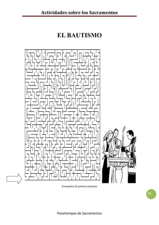 Actividades sobre los Sacramentos



      EL BAUTISMO




        Encuentra el camino correcto

                                       13




      Pasatiempos de Sacramentos
 
