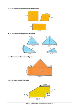 Rincón del Maestro: www.rinconmaestro.es
29.- Calcula las áreas de estos paralelogramos
30.- Calcula las áreas de estos triángulos
31.- Halla la superficie de esta figura
32.- Calcula el área de este solar
 