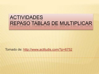 ACTIVIDADES
REPASO TABLAS DE MULTIPLICAR
Tomado de: http://www.actiludis.com/?p=6752
 