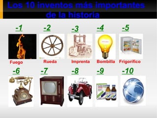 Los 10 inventos más importantes 
de la historia 
-1 -2 -3 -4 -5 
Fuego Rueda Imprenta Bombilla Frigorífico 
-6 -7 -8 -9 -10 
 