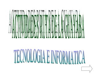 ACTIVIDADES RUTA DE LA GUAYABA TECNOLOGIA E INFORMATICA 