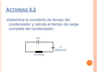 ACTIVIDAD 4.2
-Determina la constante de tiempo del
condensador y calcula el tiempo de carga
completa del condensador.
12v
C
200microF
R 1Kohm
 