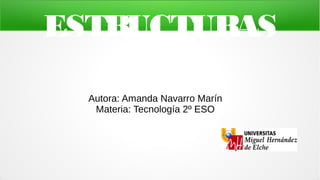ESTRUCTURAS
Autora: Amanda Navarro Marín
Materia: Tecnología 2º ESO
 