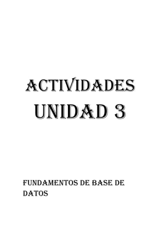 ACTIVIDADES
  UNIDAD 3


FUNDAMENTOS DE BASE DE
DATOS
 