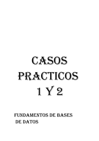 CASOS
 PRACTICOS
    1Y2
FUNDAMENTOS DE BASES
DE DATOS
 