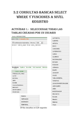 3.2 CONSULTAS BASICAS SELECT
   WHERE Y FUNCIONES A NIVEL
           REGISTRO

ACTIVIDAD 1.- SELECCIONAR TODAS LAS
TABLAS CREADAS POR UN USUARIO
 