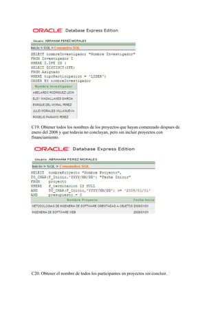 C19. Obtener todos los nombres de los proyectos que hayan comenzado despues de
enero del 2008 y que todavía no concluyan, pero sin incluir proyectos con
financiamiento.




C20. Obtener el nombre de todos los participantes en proyectos sin concluir.
 