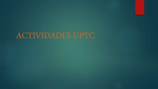 ACTIVIDADES UPTC
 
