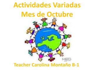 Actividades Variadas
  Mes de Octubre




Teacher Carolina Montaño B-1
 