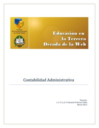 Contabilidad Administrativa



                                               Docente:
                 L. C. P. y A. P. Eduardo Pedroza Vallín
                                            Marzo 2013
 