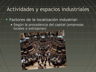 Actividades y espacios industriales


Factores de la localización industrial:
• Según la procedencia del capital (empresas
locales o extrajeras)

 