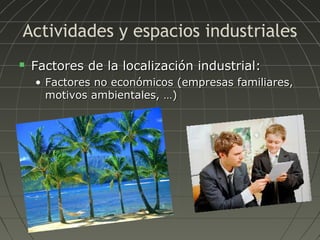 Actividades y espacios industriales


Factores de la localización industrial:
• Factores no económicos (empresas familiares,
motivos ambientales, …)

 