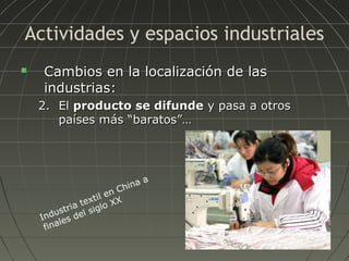Actividades y espacios industriales


Cambios en la localización de las
industrias:
2. El producto se difunde y pasa a otros
países más “baratos”…

na
C hi

n
ti l e X
ex
ia t siglo X
tr
dus del
In les
fina

a

 