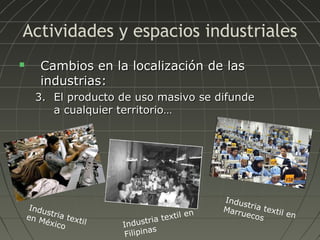 Actividades y espacios industriales


Cambios en la localización de las
industrias:
3. El producto de uso masivo se difunde
a cualquier territorio…

Indu
s
en M tria text
il
éxico

i l en
a text
tri
Indus
as
Filipin

Indu
st
Marr ria textil
ueco
en
s

 