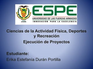 Ciencias de la Actividad Física, Deportes
y Recreación
Ejecución de Proyectos
Estudiante:
Erika Estefanía Durán Portilla
 