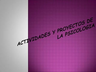 ACTIVIDADES Y PROYECTOS DE LA PSICOLOGIA 