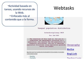 Webtasks
•Actividad basada en
tareas, usando recursos de
la Web.
• Enfocada más al
contenido que a la forma.
 
