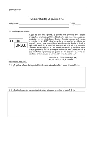 Historia y Cs. Sociales
Primer año medio
Guia evaluada: La Guerra Fría
Integrantes: ______________________________________...