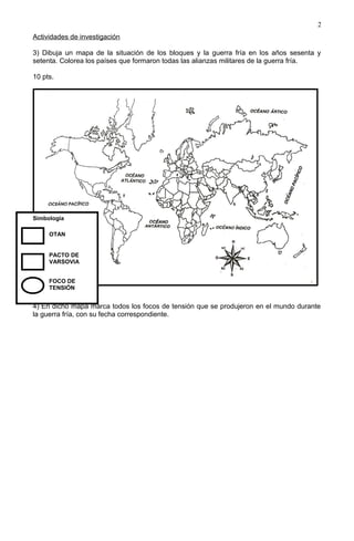 Actividades de investigación
3) Dibuja un mapa de la situación de los bloques y la guerra fría en los años sesenta y
seten...