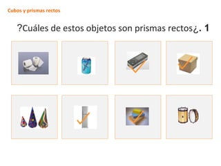 Cubos y prismas rectos
?Cuáles de estos objetos son prismas rectos¿. 1