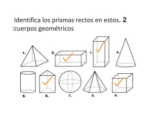 Identifica los prismas rectos en estos. 2
:cuerpos geométricos
