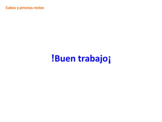 Cubos y prismas rectos
!Buen trabajo¡